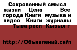 Сокровенный смысл жизни. › Цена ­ 500 - Все города Книги, музыка и видео » Книги, журналы   . Тыва респ.,Кызыл г.